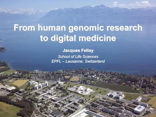 From human genomic research
to digital medicine
Jacques Fellay
School of Life Sciences
EPFL – Lausanne, Switzerland
 