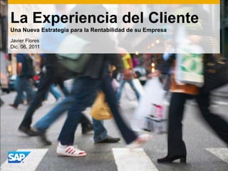 La Experiencia del Cliente
Una Nueva Estrategia para la Rentabilidad de su Empresa
Javier Flores
Dic. 06, 2011
 