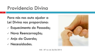 Providencia Divina
Para nós nos auto ajudar a
Lei Divina nos proporciona:
 Esquecimento do Passado;
 Nova Reencarnação;
 Anjo da Guarda;
 Necessidades.
EAE - 87 rev de 26/05/2012
13
 