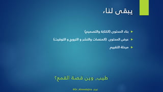 ،‫ا‬‫لن‬ ‫ى‬‫يبق‬
‫المحتوى‬ ‫بناء‬(‫والتصميم‬ ‫الكتابة‬)
‫المحتوى‬ ‫عرض‬(‫و‬ ‫والنشر‬ ‫المنصات‬‫التوقيت‬ ‫و‬ ‫الترويج‬)
‫التقييم‬ ‫مرحلة‬
‫طيب‬,‫القمع؟‬ ‫قصة‬ ‫وين‬
@Dr_Ahmedajina ‫تويتر‬
 