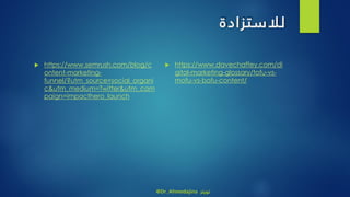 ‫لالستزادة‬
 https://www.semrush.com/blog/c
ontent-marketing-
funnel/?utm_source=social_organi
c&utm_medium=Twitter&utm_cam
paign=impacthero_launch
 https://www.davechaffey.com/di
gital-marketing-glossary/tofu-vs-
mofu-vs-bofu-content/
@Dr_Ahmedajina ‫تويتر‬
 