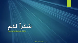 ً‫شكرا‬‫لك‬‫م‬
AAJINA@GMAIL.COM
@Dr_Ahmedajina ‫تويتر‬
 