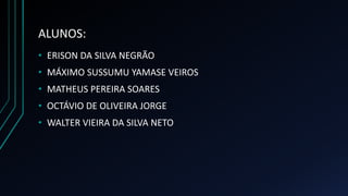 ALUNOS:
• ERISON DA SILVA NEGRÃO
• MÁXIMO SUSSUMU YAMASE VEIROS
• MATHEUS PEREIRA SOARES
• OCTÁVIO DE OLIVEIRA JORGE
• WALTER VIEIRA DA SILVA NETO
 