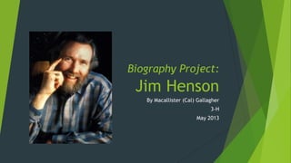 Biography Project:
Jim Henson
By Macallister (Cal) Gallagher
3-H
May 2013
 