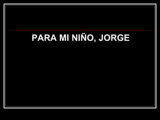 PARA MI NIÑO, JORGE