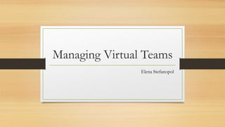 Managing Virtual Teams
Elena Stefanopol
 