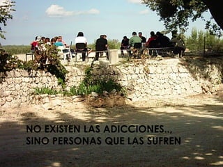 NO EXISTEN LAS ADICCIONES..,
SINO PERSONAS QUE LAS SUFREN
 