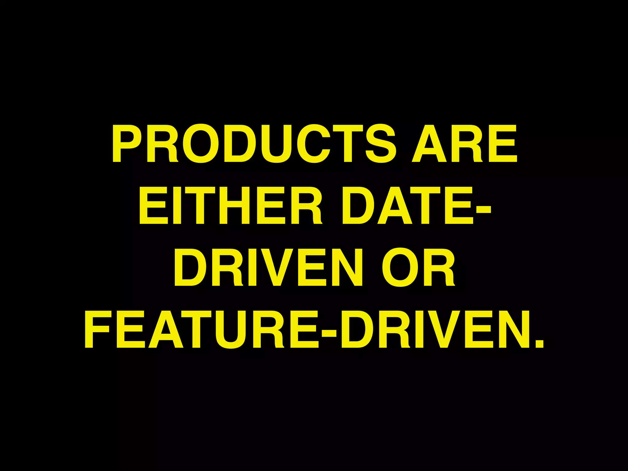 PRODUCTS ARE
  EITHER DATE-
   DRIVEN OR
FEATURE-DRIVEN.
 