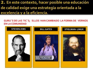 GURU´S DE LAS TIC´S; ELLOS HAN CAMBIADO LA FORMA DE VERNOS
EN LA COMUNIDAD
.
STEVEN JOBS BILL GATES STIELMAN- LINUX
 