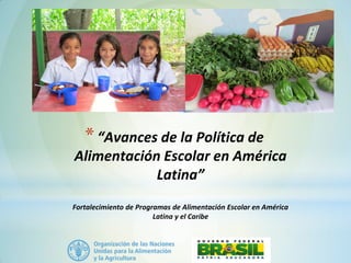 *“Avances de la Política de
Alimentación Escolar en América
Latina”
Fortalecimiento de Programas de Alimentación Escolar en América
Latina y el Caribe
 