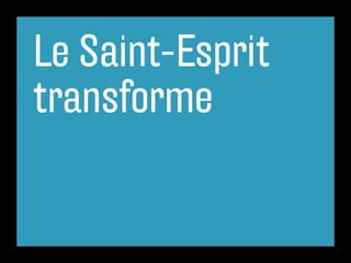 Le Saint-Esprit
transforme
 