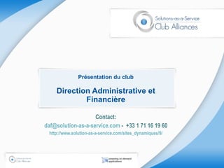 Présentation du club Direction Administrative et Financière Contact: daf@solution-as-a-service.com  -  +33 1 71 16 19 60 http://www.solution-as-a-service.com/sites_dynamiques/9/ 