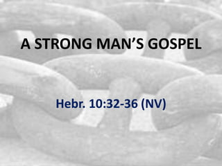 A STRONG MAN’S GOSPEL
Hebr. 10:32-36 (NV)
 