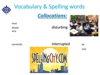Vocabulary & Spelling words 
Collocations: 
most 
deeply disturbing 
very 
constantly interrupted by 
only 
 