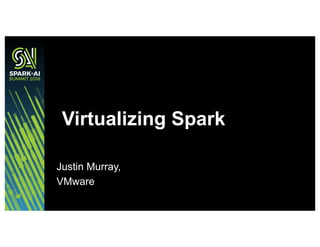 Justin Murray,
VMware
Virtualizing Spark
 