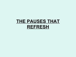 THE PAUSES THAT
REFRESH
 