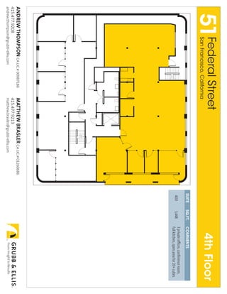 51Federal Street
                San Francisco, California
                                                                                                 4th Floor
                                                                            SUITE   SQ.FT.   COMMENTS
                                                                                             3 private offices, conference room,
                                                                            400     3,448
                                                                                             full kitchen, open area for 20+ cubes
Andrew thompson cA Lic.# 00987186       mAtthew BrAsler cA Lic.# 01260686
415.477.9208                            415.477.9213
andrew.thompson@grubb-ellis.com         matthew.brasler@grubb-ellis.com
 