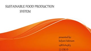 SUSTAINABLE FOOD PRODUCTION
SYSTEM
presented by:
kalyani Sakinam
19RH1A05K3
||| CSE-D
 