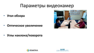 Параметры видеокамер
• Угол обзора
• Оптическое увеличение
• Углы наклона/поворота
 
