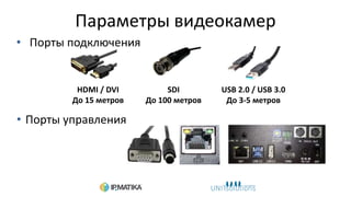 Параметры видеокамер
• Порты подключения
HDMI / DVI
До 15 метров
SDI
До 100 метров
USB 2.0 / USB 3.0
До 3-5 метров
• Порты управления
 