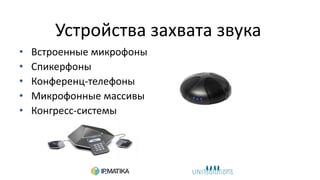 Устройства захвата звука
• Встроенные микрофоны
• Спикерфоны
• Конференц-телефоны
• Микрофонные массивы
• Конгресс-системы
 