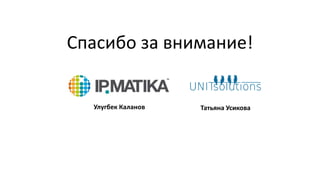 Спасибо за внимание!
Улугбек Каланов Татьяна Усикова
 