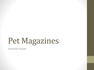 Pet Magazines
Alexandra Kasper
 