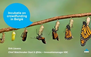 Dirk Lievens
Chief Matchmaker Start it @kbc – Innovatiemanager KBC
Incubatie en
crowdfunding
in België
 