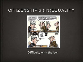 CITIZENSHIP & (IN)EQUALITY
D ifficulty with the law
 