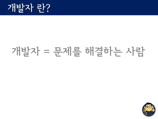 개발자 란?
개발자 = 문제를 해결하는 사람
 