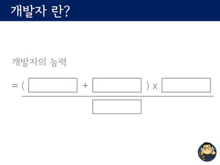 개발자 란?
개발자의 능력
= ( + ) x
 