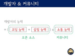 개발자 & 커뮤니티
개발자의 능력
= ( + ) x코딩 능력 삽질 능력 소통 능력
오픈 소스 커뮤니티
 