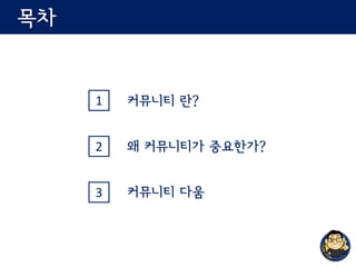 목차
1
왜 커뮤니티가 중요한가?
커뮤니티 다움
커뮤니티 란?
2
3
 