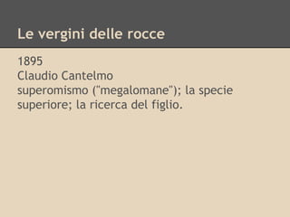 Le vergini delle rocce
1895
Claudio Cantelmo
superomismo ("megalomane"); la specie
superiore; la ricerca del figlio.
 