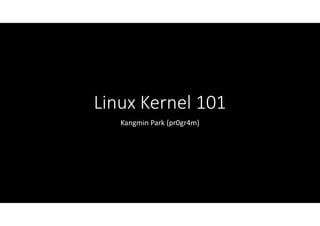 Linux Kernel 101
Kangmin Park (pr0gr4m)
 