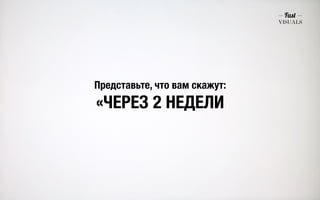 Представьте, что вам скажут: 
«ЧЕРЕЗ 2 НЕДЕЛИ 
 