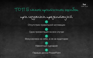 ÒТÎОÏП 5 ñсàаìмûыõх êкðрèиòтèи÷чíнûыõх îоøшèиáбîоêк 
ïпðрèи ñсîоçзäдàаíнèиèи ïпðрåеçзåеíнòтàаöцèиéй 
! 
1 
Отсутствие правильной мотивации 
2 
Одна презентация на все случаи 
3 
Фокусировка на себе, а не на аудитории 
4 
Невнятный сценарий 
5 
Первым делом PowerPoint 
 