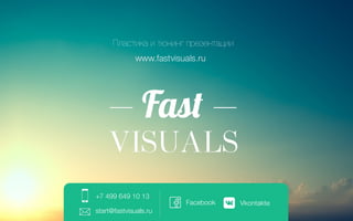 Пластика и тюнинг презентации 
+7 499 649 10 13 
start@fastvisuals.ru 
Facebook Vkontakte 
