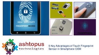 +
5 Key Advantages of Touch Fingerprint
Sensor in Smartphone OEM
 