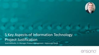5 Key Aspects of Information Technology
Project Justification
Scott Millhollin, Sr. Manager, Product Management - Hyperscale Cloud
 