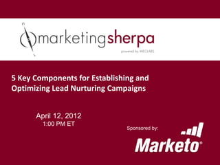 5 Key Components for Establishing and
Optimizing Lead Nurturing Campaigns


      April 12, 2012
        1:00 PM ET
                               Sponsored by:
 