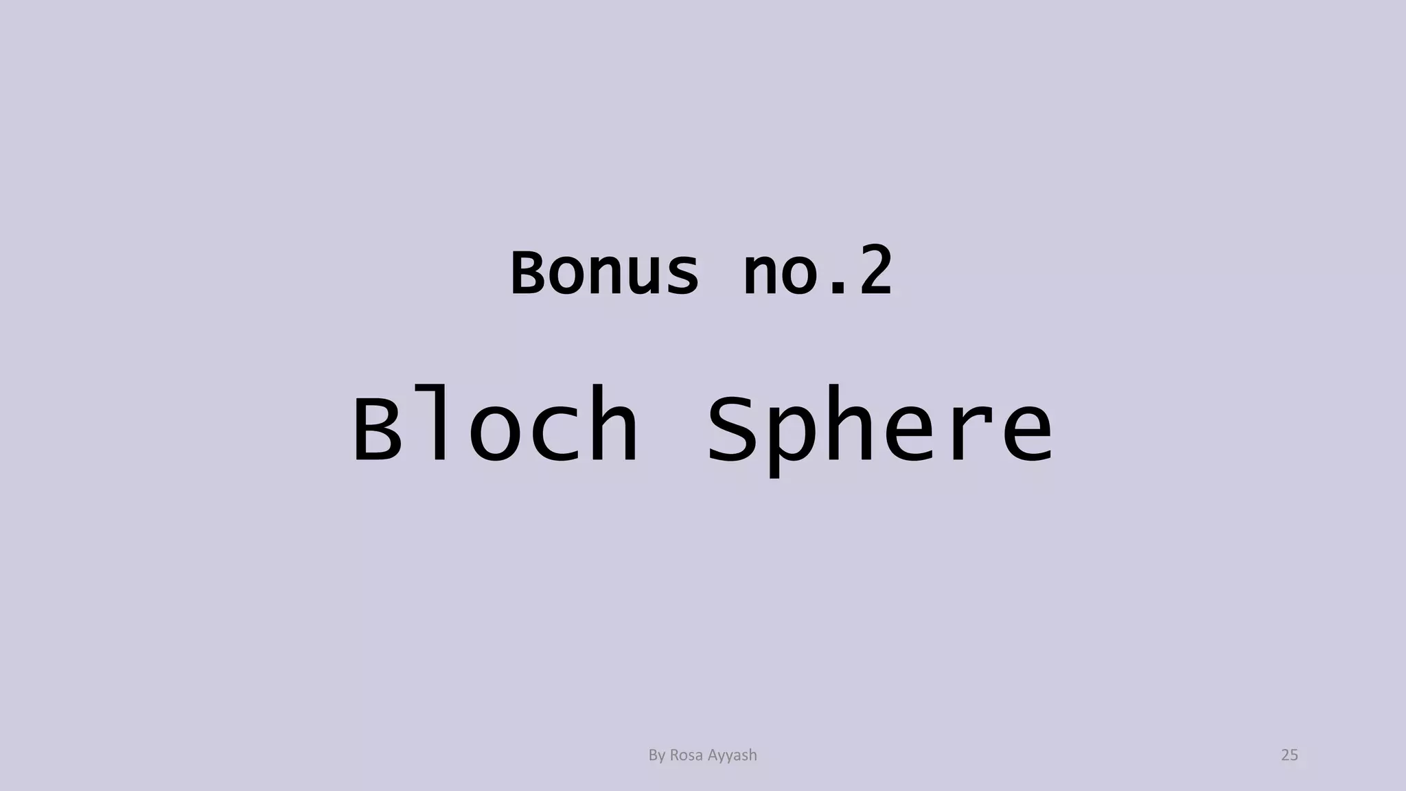 Bonus no.2
Bloch Sphere
By Rosa Ayyash 25
 