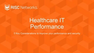 Healthcare IT
Performance
5 Key Considerations to improve your performance and security
 