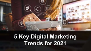 5 Key Digital Marketing
Trends for 2021
 
