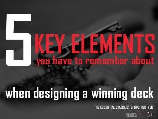 5KEY ELEMENTS 
you have to remember about 
when designing a winning deck 
THE ESSENTIAL CHECKLIST & TIPS FOR YOU 
CREATIVITY 
POWERED BY 
AUSTRALIA 
 
