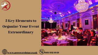 www.arrowredstar.co.uk 0161 832 1048
5 Key Elements to
Organize Your Event
Extraordinary
 