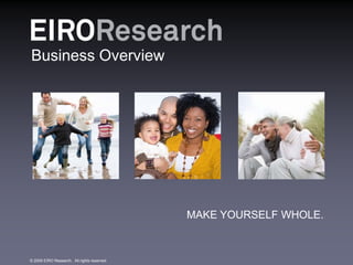 Business Overview




                                             MAKE YOURSELF WHOLE.



© 2009 EIRO Research. All rights reserved.
 
