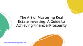 The Art of Mastering Real
Estate Investing: A Guide to
Achieving FinancialProsperity
www.realestateinvestingwomen.com
 