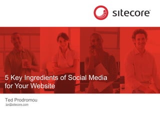5 Key Ingredients of Social Media
for Your Website
Ted Prodromou
tpr@sitecore.com
 