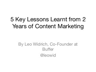 5 Key Lessons Learnt from 2
 Years of Content Marketing

  By Leo Widrich, Co-Founder at
              Buﬀer
            @leowid
 